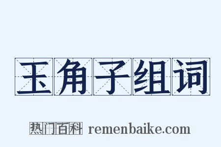 玉角子组词是什么意思的图片